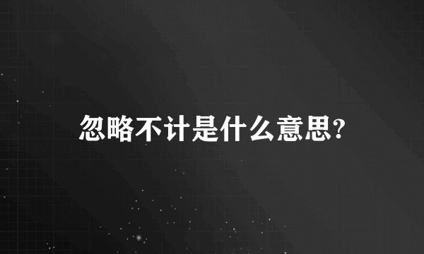 忽略不计是什么意思?