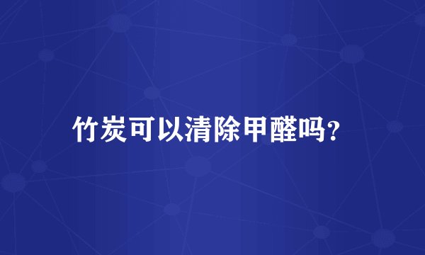 竹炭可以清除甲醛吗？