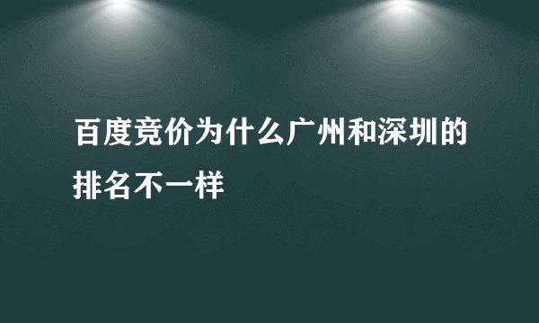 百度竞价为什么广州和深圳的排名不一样