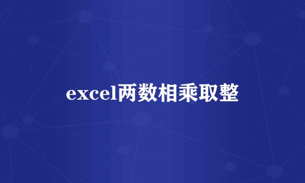 excel两数相乘取整