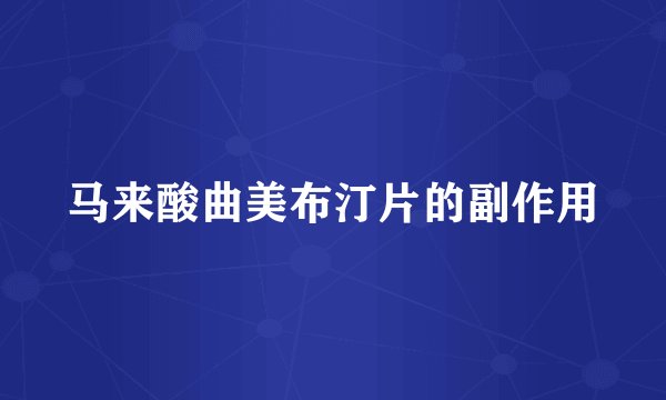 马来酸曲美布汀片的副作用