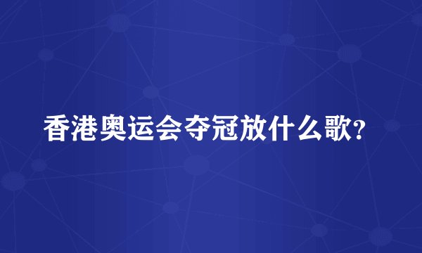 香港奥运会夺冠放什么歌？