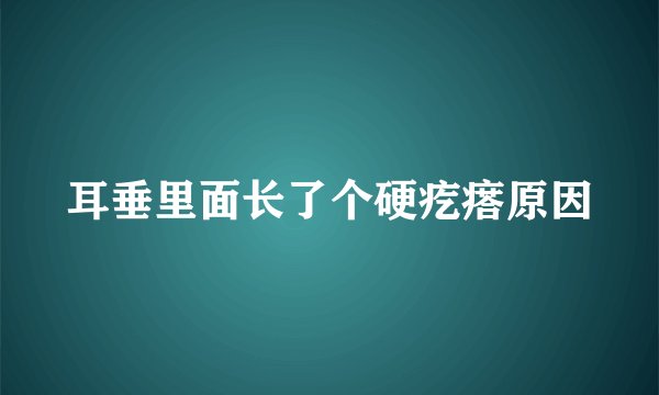 耳垂里面长了个硬疙瘩原因