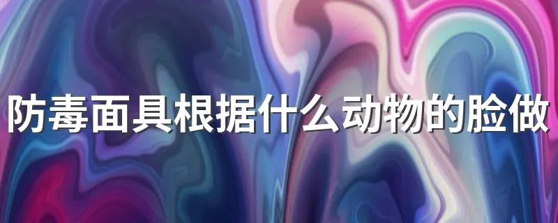防毒面具根据什么动物的脸做的 防毒面具源自什么动物?