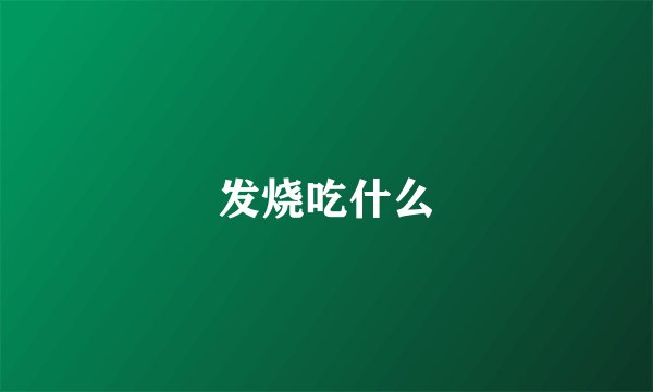 发烧吃什么