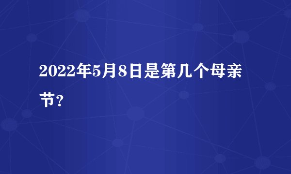 2022年5月8日是第几个母亲节？