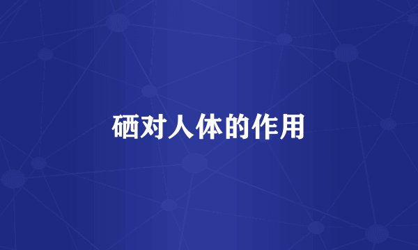 硒对人体的作用