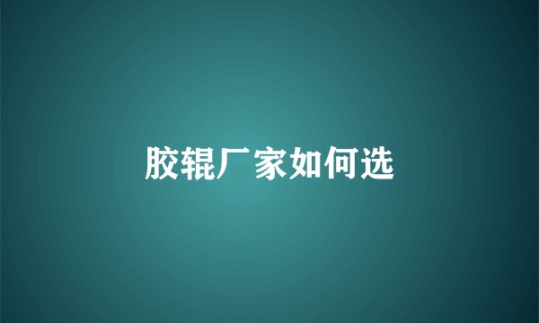 胶辊厂家如何选