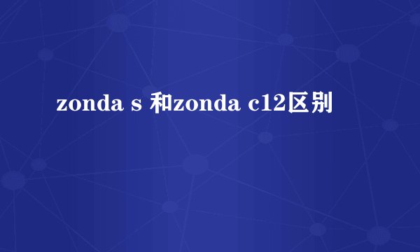 zonda s 和zonda c12区别
