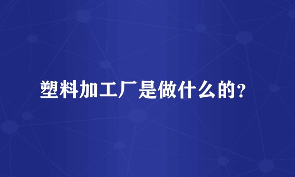 塑料加工厂是做什么的？