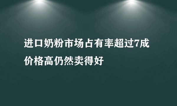 进口奶粉市场占有率超过7成 价格高仍然卖得好