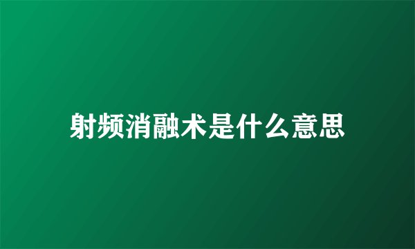 射频消融术是什么意思