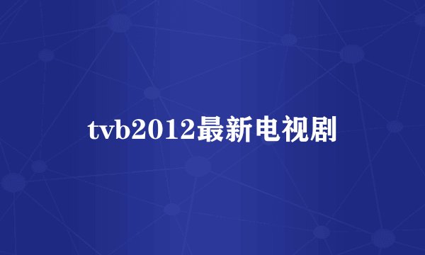 tvb2012最新电视剧
