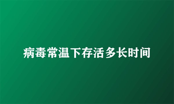 病毒常温下存活多长时间