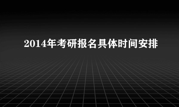 2014年考研报名具体时间安排