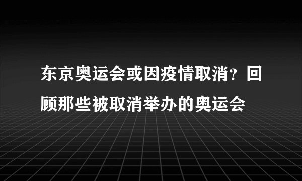 东京奥运会或因疫情取消？回顾那些被取消举办的奥运会