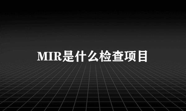 MIR是什么检查项目