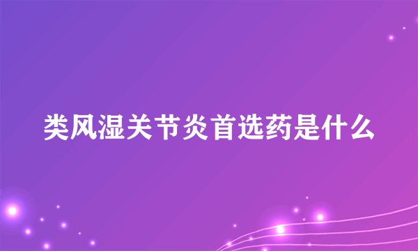 类风湿关节炎首选药是什么