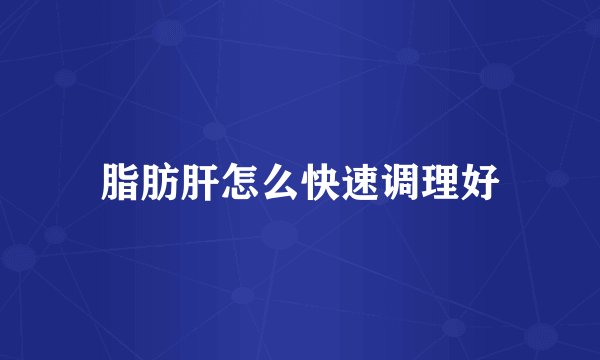 脂肪肝怎么快速调理好