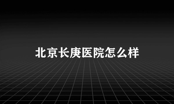 北京长庚医院怎么样