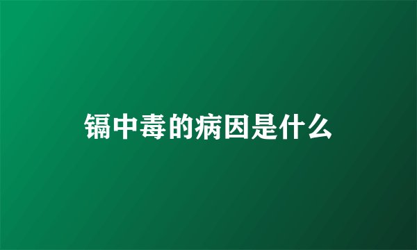 镉中毒的病因是什么