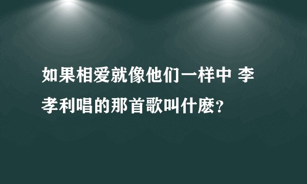 如果相爱就像他们一样中 李孝利唱的那首歌叫什麽？