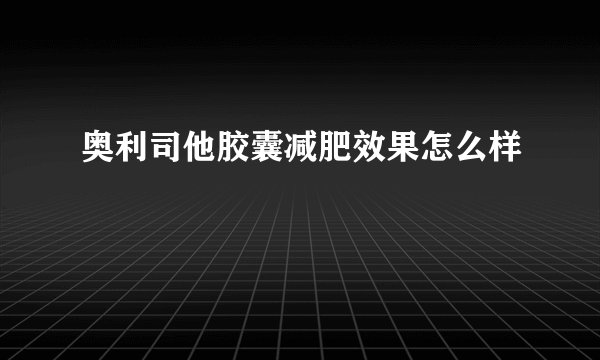 奥利司他胶囊减肥效果怎么样