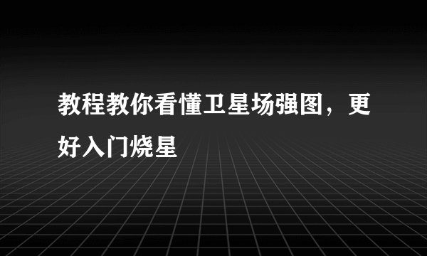 教程教你看懂卫星场强图，更好入门烧星