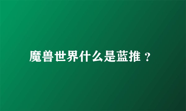 魔兽世界什么是蓝推 ？