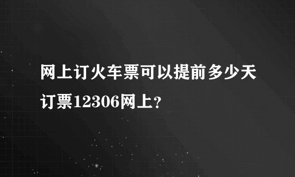 网上订火车票可以提前多少天订票12306网上？