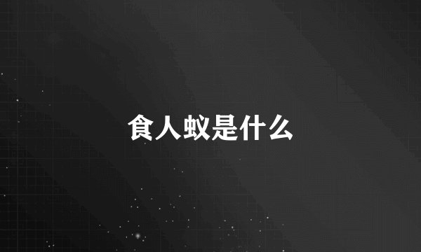 食人蚁是什么