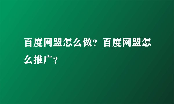百度网盟怎么做？百度网盟怎么推广？
