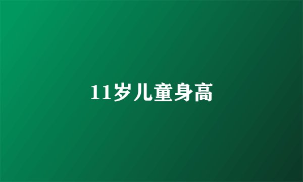 11岁儿童身高