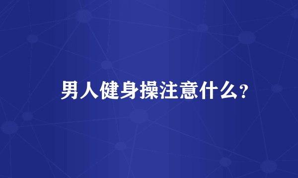 ​男人健身操注意什么？