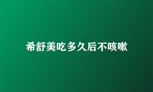 希舒美吃多久后不咳嗽