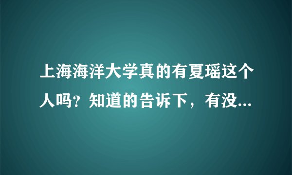 上海海洋大学真的有夏瑶这个人吗？知道的告诉下，有没有人是海洋大学的，知道的，谢谢