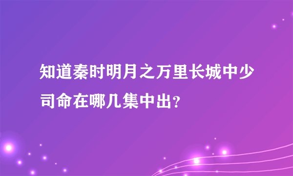 知道秦时明月之万里长城中少司命在哪几集中出？