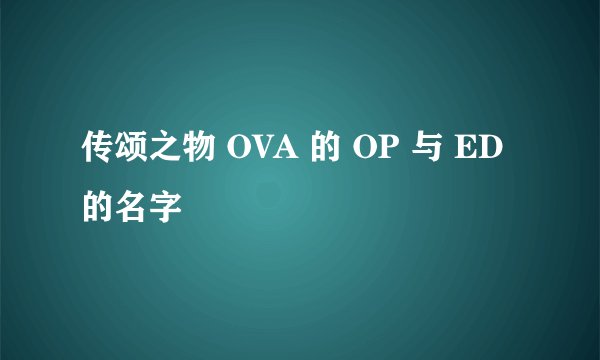 传颂之物 OVA 的 OP 与 ED 的名字