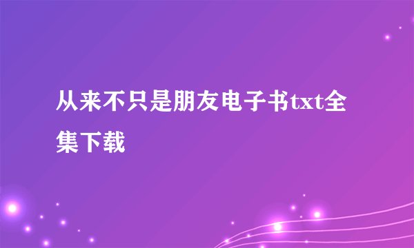 从来不只是朋友电子书txt全集下载
