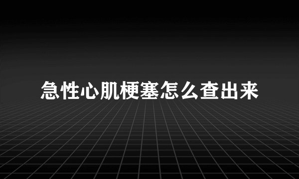 急性心肌梗塞怎么查出来