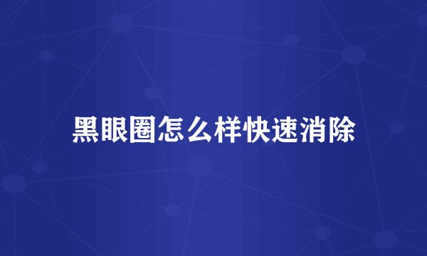 黑眼圈怎么样快速消除
