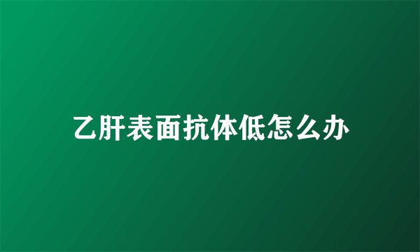 乙肝表面抗体低怎么办