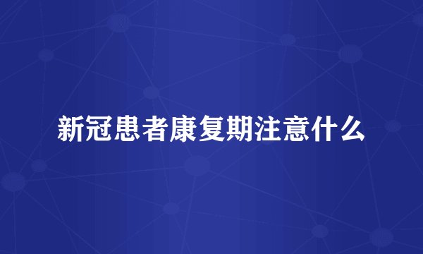 新冠患者康复期注意什么