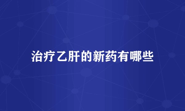 治疗乙肝的新药有哪些