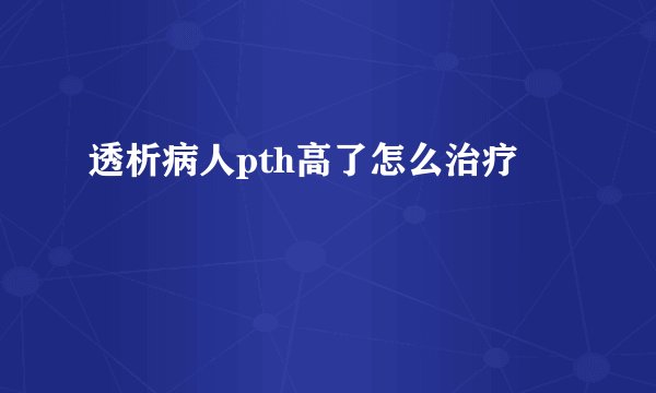 透析病人pth高了怎么治疗