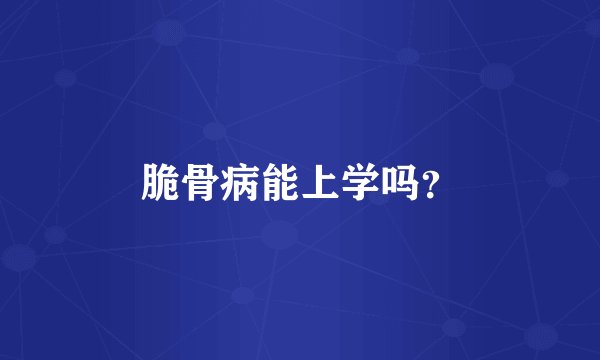 脆骨病能上学吗？