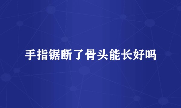 手指锯断了骨头能长好吗