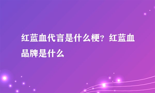 红蓝血代言是什么梗？红蓝血品牌是什么