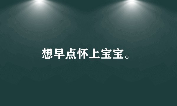 想早点怀上宝宝。