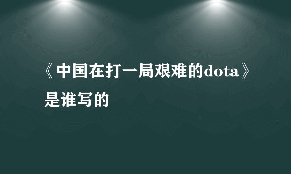 《中国在打一局艰难的dota》 是谁写的